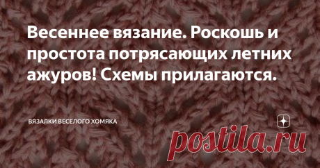 Весеннее вязание. Роскошь и простота потрясающих летних ажуров! Схемы прилагаются. Добрый день, дорогие подписчики и читатели канала! Мира, здоровья и ровных петелек вам! Лето совсем рядом. Лето просто обнимает нас, как теплое одеяло, и единственное наше желание в эти теплые солнечные дни - чтобы оно никогда не кончалось. Немного лета - это порой то, ради чего стоит ждать весь год. Так здорово дождаться жары для того, чтобы потом жаловаться на слишком жаркую погоду... Впро...