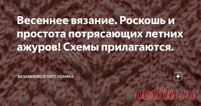 Весеннее вязание. Роскошь и простота потрясающих летних ажуров! Схемы прилагаются. Добрый день, дорогие подписчики и читатели канала! Мира, здоровья и ровных петелек вам! Лето совсем рядом. Лето просто обнимает нас, как теплое одеяло, и единственное наше желание в эти теплые солнечные дни - чтобы оно никогда не кончалось. Немного лета - это порой то, ради чего стоит ждать весь год. Так здорово дождаться жары для того, чтобы потом жаловаться на слишком жаркую погоду... Впро...