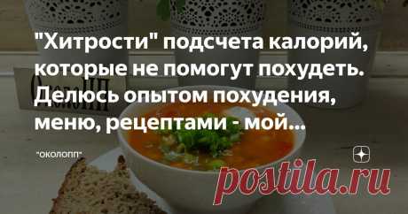 "Хитрости" подсчета калорий, которые не помогут похудеть. Делюсь опытом похудения, меню, рецептами - мой результат минус 63 кг Статья автора «"ОколоПП"» в Дзене ✍: Приветствую всех, кто хочет стройнеть вкусно с комфортом и готов избавляться не только от лишнего веса, но и от стереотипов питания для похудения.