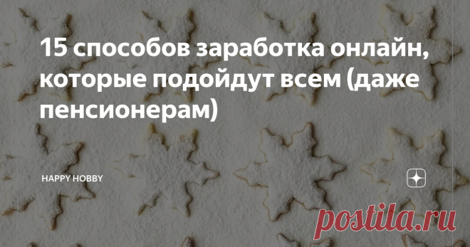 15 способов заработка онлайн, которые подойдут всем (даже пенсионерам) Люди считают, что невозможно зарабатывать в интернете. Но тысячи примеров доказывают обратное.