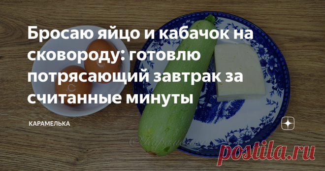 Бросаю яйцо и кабачок на сковороду: готовлю потрясающий завтрак за считанные минуты Приветствую вас на канале 