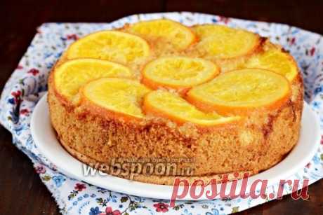 Перевёрнутый пирог с апельсинами рецепт с фото, как приготовить на Webspoon.ru