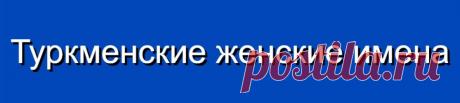 Туркменские женские имена и их значения
