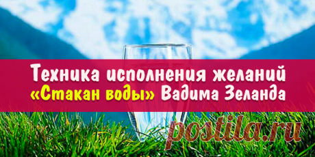 Техника исполнения желаний «Стакан воды» Вадима Зеланда | Полезные советы
