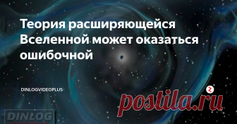 Теория расширяющейся Вселенной может оказаться ошибочной После более тщательного анализа полученных ранее наблюдений, ученые пришли к выводу, что так называемые 