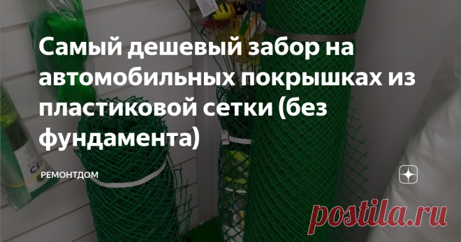 Самый дешевый забор на автомобильных покрышках из пластиковой сетки (без фундамента) В качестве ограждения многие сейчас выбирают сетку. Пластиковая сетка вполне заменит металлическую. Вариант подходит тем, кто желает сэкономить.