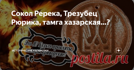 Сокол Ререка, Трезубец Рюрика, тамга хазарская…? Зарекался же… Не возвращаться к теме «Призвания варягов». Но дернул нечистый комментарии почитать под статьями стародавними. В печали большой кумекал, тыковку скрёб, решил-таки тему проветрить. Начнем, пожалуй… с легендарного, загадочного и древнего княжеского знака. Пресловутого «пикирующего сокола» праотца нашей государственности Рюрика. Но помнить нужно, в обиходе что-то подобное появилось только во времена крестившего ки...