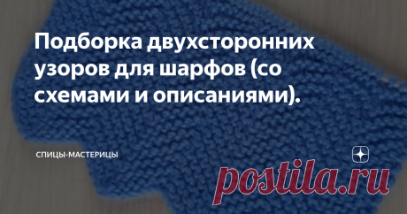 Подборка двухсторонних узоров для шарфов (со схемами и описаниями). Сделала для вас подборку  узоров для шарфов. Все узоры двухсторонние. Большая часть узоров вяжется очень просто и подойдет для начинающих.