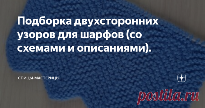 Подборка двухсторонних узоров для шарфов (со схемами и описаниями). Сделала для вас подборку  узоров для шарфов. Все узоры двухсторонние. Большая часть узоров вяжется очень просто и подойдет для начинающих.