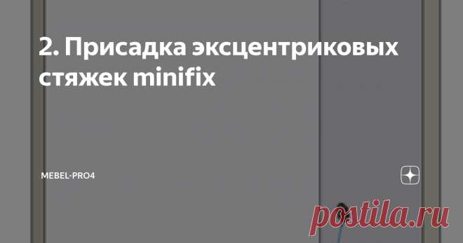 2. Присадка эксцентриковых стяжек minifix Крепление эксцентриковыми стяжками.
Конфирматы – удобно и дёшево, но есть недостаток: их шляпки видны на готовом изделии. Даже закрытые накладками или наклейками они снижают класс мебели. По ГОСТ-у на мебельной панели не должно быть видно более двух точек крепления. А лучше – ни одной.
С этой целью придуманы разные крепёжные системы. Рассмотрим одну из продвинутых – эксцентриковые стяжки. Здесь ст