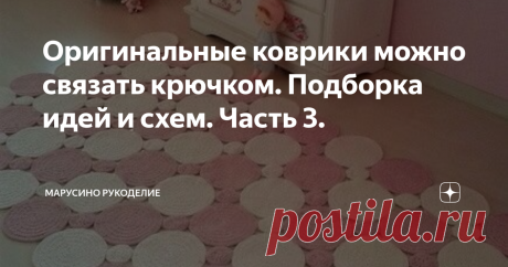 Оригинальные коврики можно связать крючком. Подборка идей и схем. Часть 3. Вязаные коврики — звучит удивительно, но изделия получаются весьма   привлекательными.