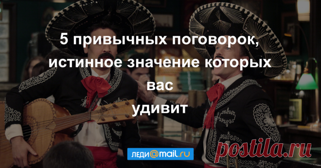 5 пословиц и поговорок, смысл которых мы всегда понимали неправильно Когда поговорки — не то, чем кажутся.
