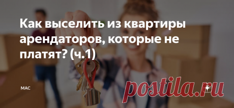 Как выселить из квартиры арендаторов, которые не платят? (ч.1) Статья автора «МАС » в Дзене ✍:  Сдача квартиры в аренду всегда связана не только с прибылью, но и с различными рисками хозяина квартиры.