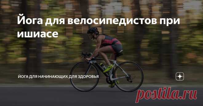 Йога для велосипедистов при ишиасе Статья автора «Йога для начинающих для здоровья» в Дзене ✍: Ишиас – злейший враг велосипедиста, способный превратить тренировку в мучительное испытание!