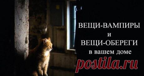 ВЕЩИ-ВАМПИРЫ И ВЕЩИ-ОБЕРЕГИ В ВАШЕМ ДОМЕ 
С годами наши дома наполняются всяческими предметами и вещами — и нужными, и просто красивыми, и теми, которые просто жалко выкинуть. Издревле человек знал, какие вещи «добрые», а какие «злые», знал, что из какого материала должно быть сделано.

Мы собрали несколько практических советов, которые помогут сделать вашу жизнь безопаснее, счастливее, радостнее. Кликайте на фото, чтобы прочитать ⤴