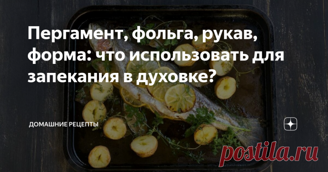 Пергамент, фольга, рукав, форма: что использовать для запекания в духовке? При запекании в духовке получаются блюда с особым ароматом, вкусные и полезные. Для тех, кто ограничен во времени, давно придуманы различные приспособления. Упаковав рыбу или мясо в бумагу или фольгу, на выходе вы получите аппетитное блюдо. О разнице между приспособлениями мы и поговорим.
Источник: www.depositphotos.com
При запекании в духовке получаются блюда с особым ароматом, вкусные и
