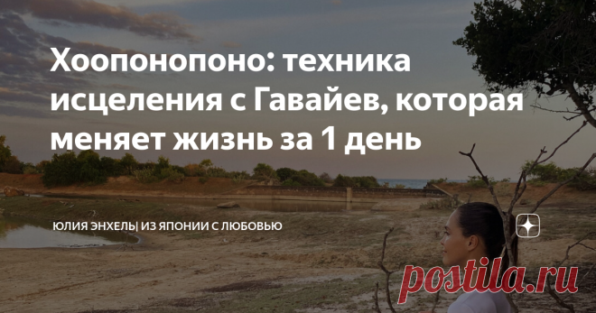 Хоопонопоно: техника исцеления с Гавайев, которая меняет жизнь за 1 день Машина времени есть у каждого из нас: воспоминания переносят в прошлое, мечты — в будущее. Поэтому важно мечтать, словно дети: дерзко, беззаботно и ярко, чтобы быть счастливыми! Сегодня хочу рассказать вам о простой и эффективной технике избавления от негативных мыслей и эмоций, которая помогает гармонизировать жизнь и внутреннее состояние.
Гавайская мудрость
Древнейшая техника хоопонопоно