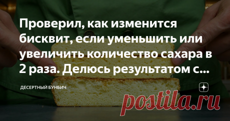 Проверил, как изменится бисквит, если уменьшить или увеличить количество сахара в 2 раза. Делюсь результатом с вами В поговорке говорится: “Кашу маслом не испортишь”. А можно ли испортить бисквит, если в него добавить больше или меньше сахара?