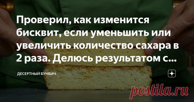 Проверил, как изменится бисквит, если уменьшить или увеличить количество сахара в 2 раза. Делюсь результатом с вами В поговорке говорится: “Кашу маслом не испортишь”. А можно ли испортить бисквит, если в него добавить больше или меньше сахара?