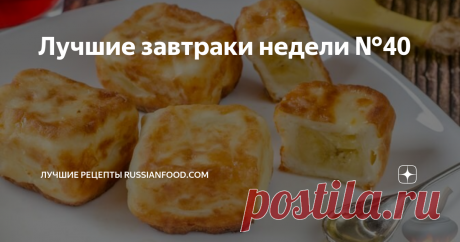 Лучшие завтраки недели №40 Хит-парад интересных идей для “главной еды дня”!