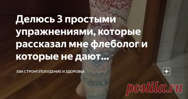 Делюсь 3 простыми упражнениями, которые рассказал мне флеболог и которые не дают прогрессировать моему варикозу уже 10 лет