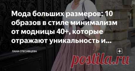 Мода больших размеров: 10 образов в стиле минимализм от модницы 40+, которые отражают уникальность и вдохновляют Статья автора «Лана Спесивцева » в Дзене ✍: Когда речь заходит о моде для женщин плюс-сайз, первым делом вспоминают о нарядах в темных тонах и вертикальных принтах.