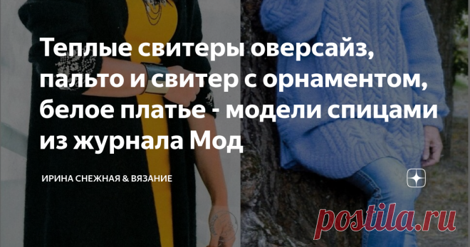 Теплые свитеры оверсайз, пальто и свитер с орнаментом, белое платье - модели спицами из журнала Мод Идеи, идеи, а по другому сказать или написать не получается. Убедилась и на своем опыте и по вашим отзывам. Ведь кому-то нравится, а кто-то просто не понимает почему именно эта модель может нравиться! Как так? Вот и получается, что каждая подборка это просто идеи для вязания!
