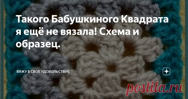 Такого Бабушкиного Квадрата я ещё не вязала! Схема и образец. Наравне с 