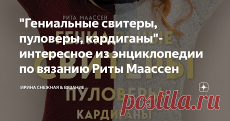 "Гениальные свитеры, пуловеры, кардиганы"- интересное из энциклопедии по вязанию Риты Маассен Если когда-то в руки попали спицы, то это навсегда! Но порой даже опытный мастер не знает с чего начать, но знает точно одно — спицы это не только рабочий инструмент, спицы это Вдохновение!
Здравствуйте, девочки рукодельницы и мастерицы! Сегодня хочу познакомить вас с одной очень замечательной книгой. Даже не книгой, точнее "Энциклопедией-конструктором", а именно по вязанию женских моделей