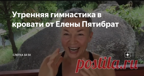 Утренняя гимнастика в кровати от Елены Пятибрат Быть красавицей после пробуждения – это удел молоденьких девочек, так считает Елена. Нам же, которым слегка за 50, нужно немного постараться, чтобы хорошо выглядеть.
Елена Пятибрат предлагает выполнить небольшой комплекс утренней гимнастики прямо в кровати.
Я разучила этот комплекс, мне он понравился. Простые упражнения, легко выполняются, дают заряд бодр