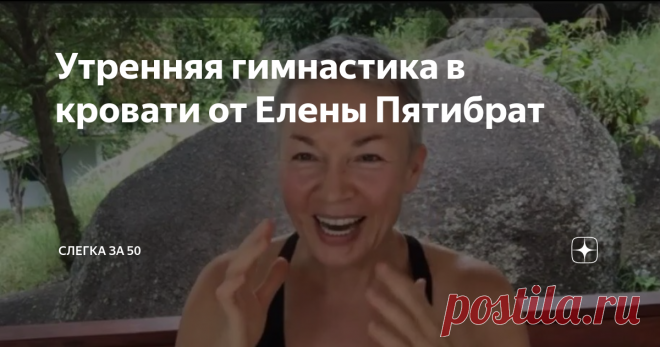 Утренняя гимнастика в кровати от Елены Пятибрат Быть красавицей после пробуждения – это удел молоденьких девочек, так считает Елена. Нам же, которым слегка за 50, нужно немного постараться, чтобы хорошо выглядеть.
Елена Пятибрат предлагает выполнить небольшой комплекс утренней гимнастики прямо в кровати.
Я разучила этот комплекс, мне он понравился. Простые упражнения, легко выполняются, дают заряд бодр