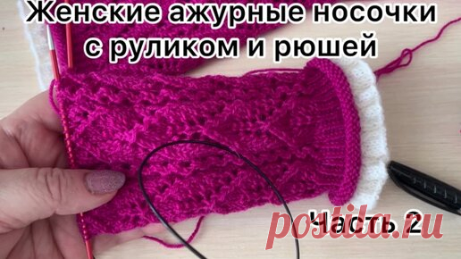 Давайте свяжем красоту 🧶🧶. Женские ажурные носочки с руликом и рюшей. Часть 2. | Larisa Vlasenkova. Вяжем вместе.  | Дзен
