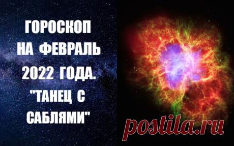 ГОРОСКОП НА ФЕВРАЛЬ 2022 ГОДА. ТАНЕЦ С САБЛЯМИ. ПРОЧИТАТЬ ГОРОСКОП -