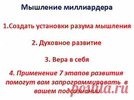 Подводя небольшой итог, вспомним, как развить мышление миллиардера. 1) Создавайте установки мышления разума в направлении развития богатства. 2) Развивайтесь духовно, наполняйте себя позитивом. 3) Всегда верьте в себя, это ваша жизнь и вам ей распоряжаться. 4) Применяя 7 этапов развития, помогут вам запрограммировать ваше подсознание, на путь развития благосостояния.