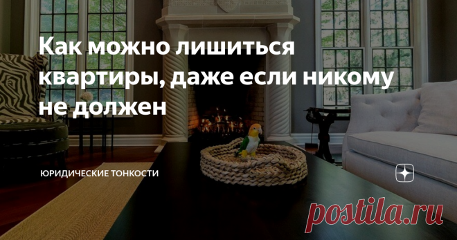 Как можно лишиться квартиры, даже если никому не должен Когда у собственника могут забрать даже единственную квартиру.