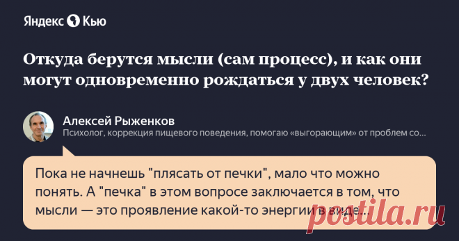 «Откуда берутся мысли (сам процесс), и как они могут одновременно рождаться у двух человек?» – Яндекс.Кью 20 октября 2021 Алексей Рыженков ответил: Пока не начнешь 