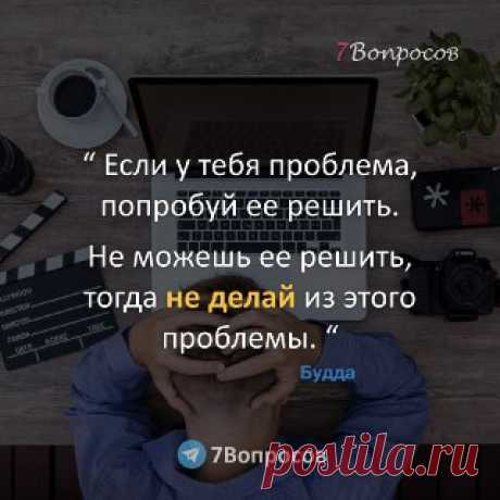 7Вопросов “ Если у тебя проблема, попробуй ее решить. Не можешь ее решить, тогда не делай из этого проблемы. “ © Будда