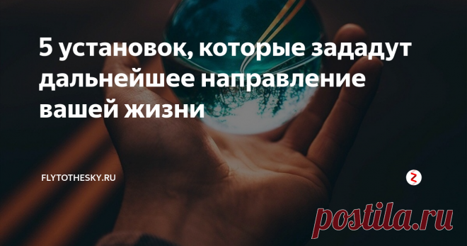 5 установок, которые зададут дальнейшее направление вашей жизни Хотите что-то поменять?