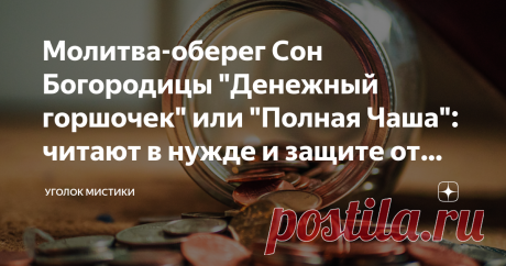 Молитва-оберег Сон Богородицы "Денежный горшочек" или "Полная Чаша": читают в нужде и защите от безденежья В еще очень давние времена, когда произошло крещение Руси, встретились два верования, перехлестнулись и переплелись меж собой навеки. И эта связь просматривается в известных Снах Богородицы, больше заговор, но с элементами молитвы, обращения к помощи Богородицы. Когда простым деревенским людям, малограмотным, живущим в единение с природой, стали объяснять слова писани...