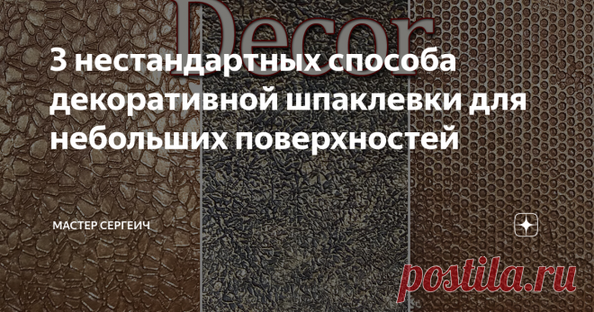 3 нестандартных способа декоративной шпаклевки для небольших поверхностей Пару лет назад решил провести эксперимент со шпаклевкой. Взял обычную шпаклевку на гипсовой основе, «Финишную», и сделал 3 вида декоративки, не совсем стандартными средствами.
Для стен такие варианты вряд ли подойдут, хотя один из вариантов я все же опробовал и на стене, но об этом написано в другой статье, «Декоративная шпаклевка с помощью флористической