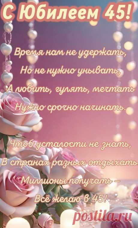Лучший возраст — 45,
Это молодость опять.
Я желаю расцвести,
Счастье, радости, любви.