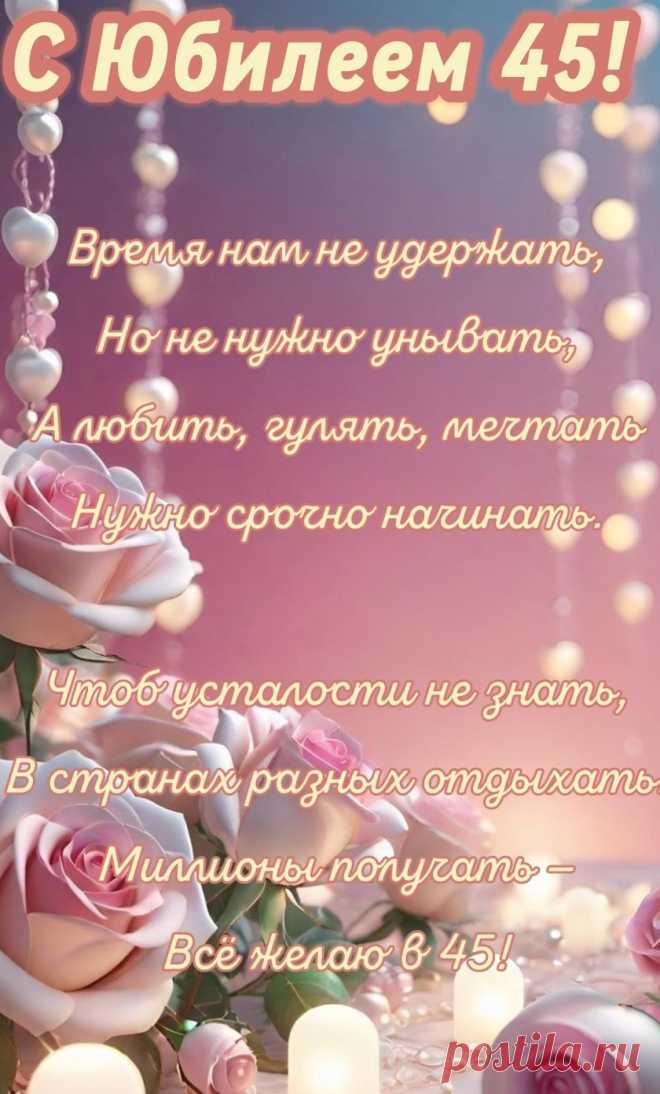 Лучший возраст — 45,
Это молодость опять.
Я желаю расцвести,
Счастье, радости, любви.