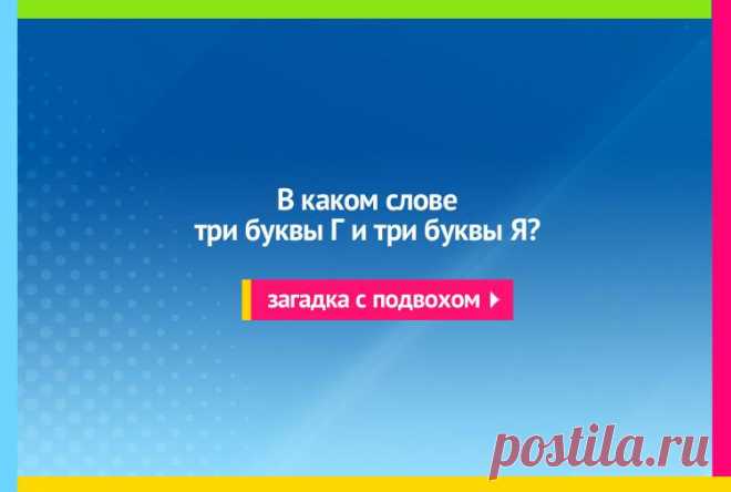 В каком слове три буквы Г и три буквы Я? Загадка с подвохом