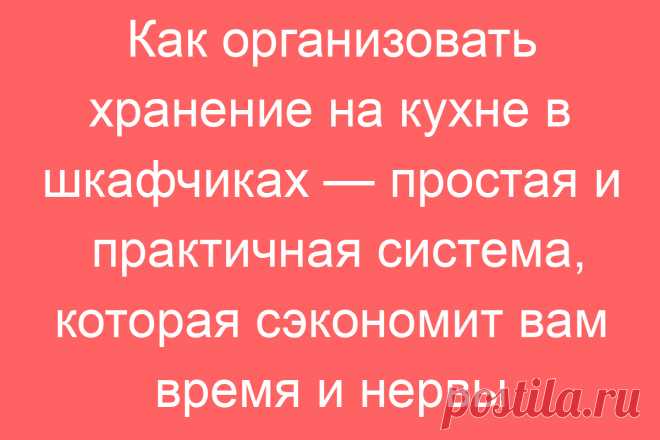 Как организовать хранение на кухне в шкафчиках — простая и практичная система, которая сэкономит вам время и нервы