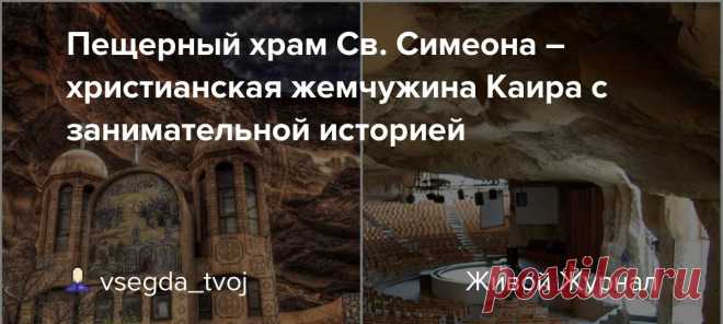 Пещерный храм св. симеона христианская жемчужина каира с занимательной историей — архитектура и Интересные факты обо всём на свете, которых вы, возможно, не знали.