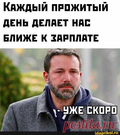 КАЖДЫЙ ПРОЖИТЫЙ ДЕНЬ ДЕЛАЕТ НАС БЛИЖЕ К ЗАРПЛАТЕ УЖЕ СКОРО - ) / АйДаПрикол .)