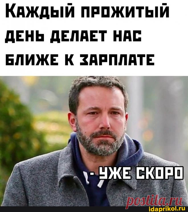 КАЖДЫЙ ПРОЖИТЫЙ ДЕНЬ ДЕЛАЕТ НАС БЛИЖЕ К ЗАРПЛАТЕ УЖЕ СКОРО - ) / АйДаПрикол .)