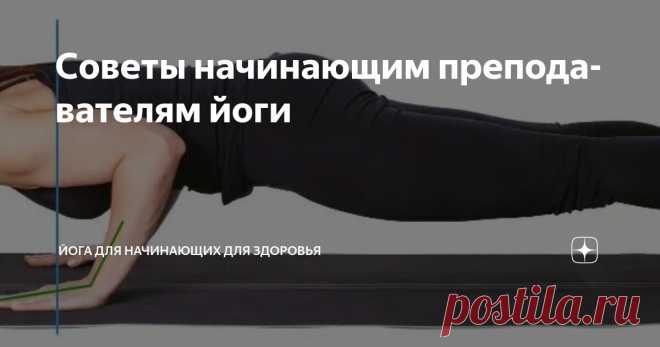 Советы начинающим преподавателям йоги Статья автора «Йога для начинающих для здоровья» в Дзене ✍:  Первое погружение в мир преподавания йоги исполнено трепета.