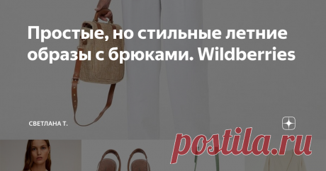 Простые, но стильные летние образы с брюками. Wildberries Так как летом погода часто может меняться в течение дня, а переодеться несколько раз возможность бывает не всегда, мой любимый вариант - комплект с брюками. Можно подобрать хорошую дышащую ткань вроде льна, вискозы и не облегающий крой.