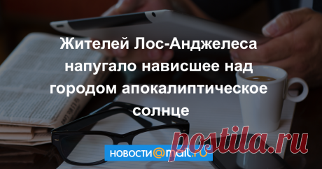 Жителей Лос-Анджелеса напугало нависшее над городом апокалиптическое солнце
